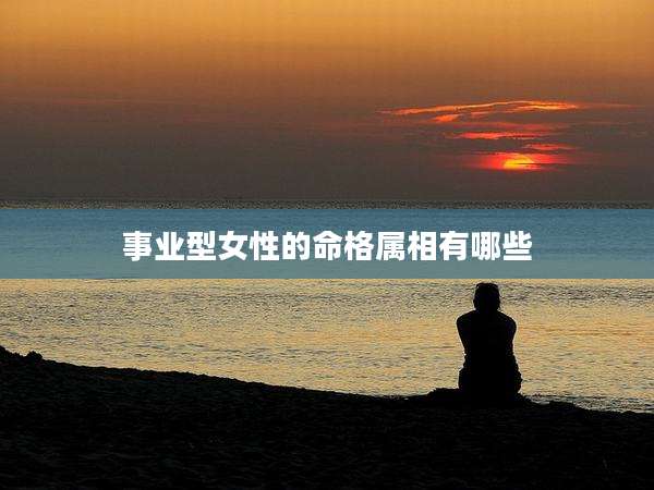事业型女性的命格属相有哪些