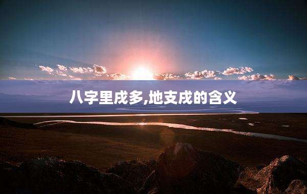 八字里戌多,地支戌的含义