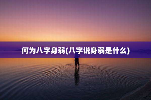 何为八字身弱(八字说身弱是什么)