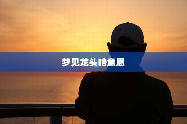 梦见龙头啥意思