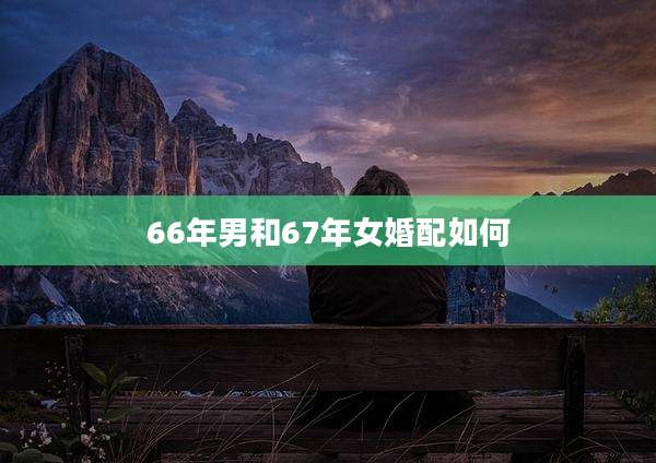 66年男和67年女婚配如何