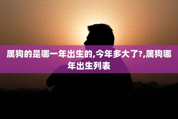 属狗的是哪一年出生的,今年多大了?,属狗哪年出生列表