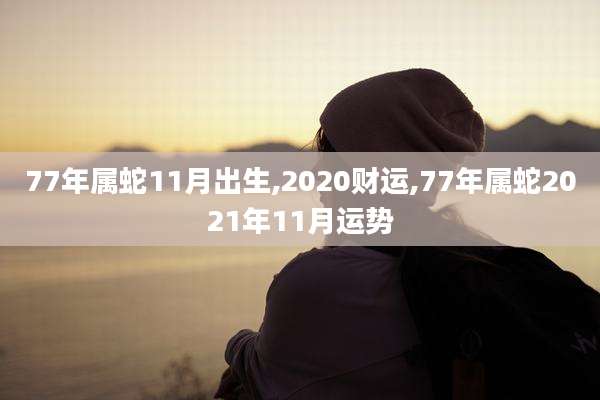 77年属蛇11月出生,2020财运,77年属蛇2021年11月运势