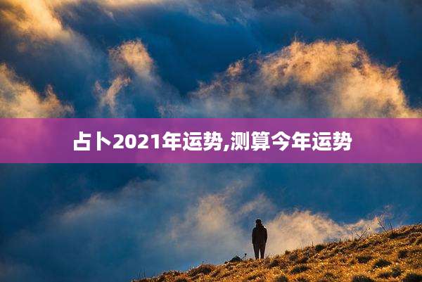 占卜2021年运势,测算今年运势