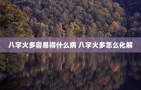 八字火多容易得什么病 八字火多怎么化解