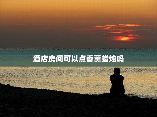 酒店房间可以点香薰蜡烛吗