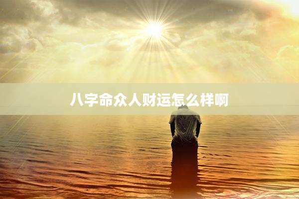 八字命众人财运怎么样啊