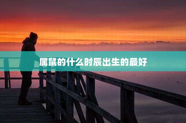 属鼠的什么时辰出生的最好