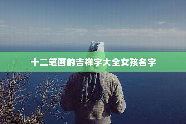 十二笔画的吉祥字大全女孩名字