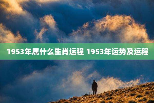 1953年属什么生肖运程 1953年运势及运程