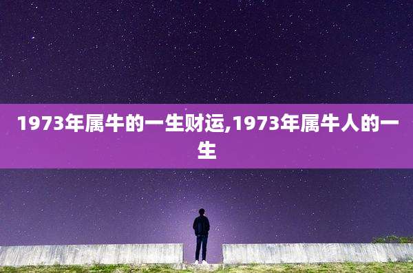 1973年属牛的一生财运,1973年属牛人的一生