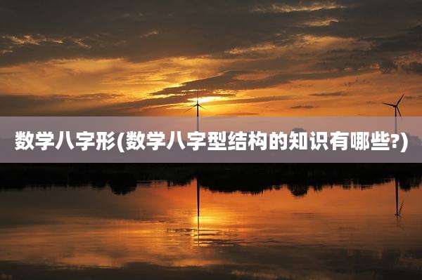 数学八字形(数学八字型结构的知识有哪些?)