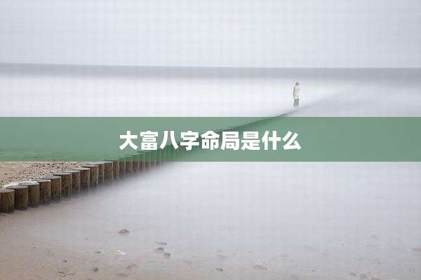 大富八字命局是什么