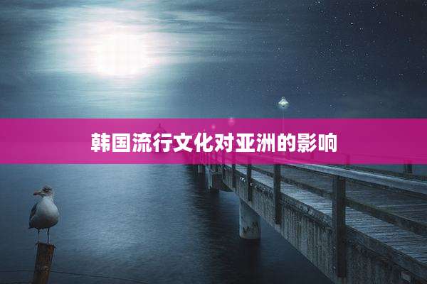 韩国流行文化对亚洲的影响