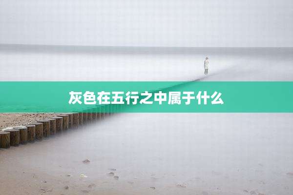 灰色在五行之中属于什么