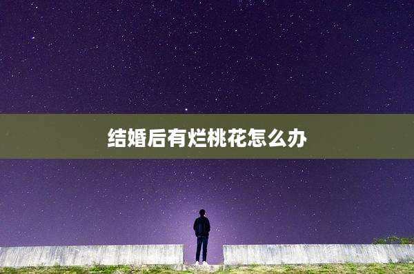 结婚后有烂桃花怎么办