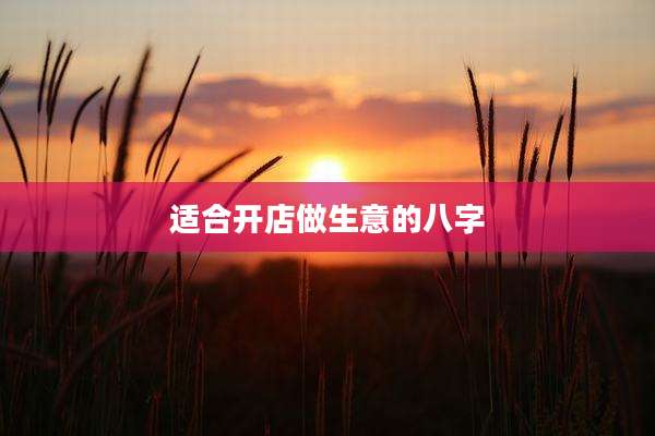 适合开店做生意的八字