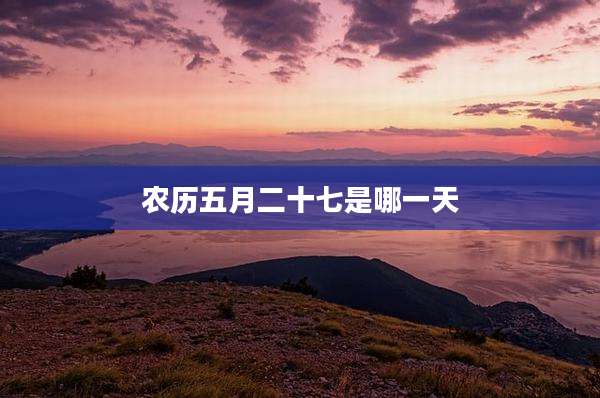 农历五月二十七是哪一天