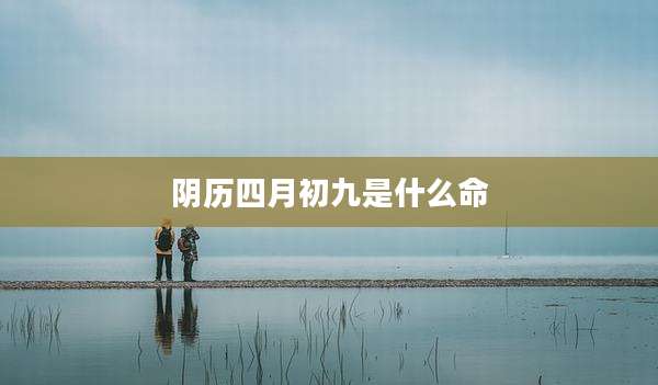 阴历四月初九是什么命