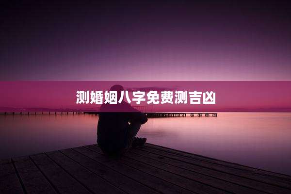 测婚姻八字免费测吉凶