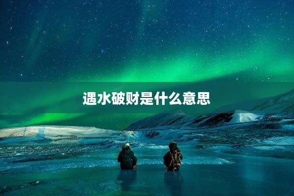 遇水破财是什么意思