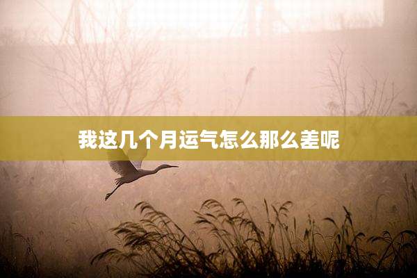 我这几个月运气怎么那么差呢