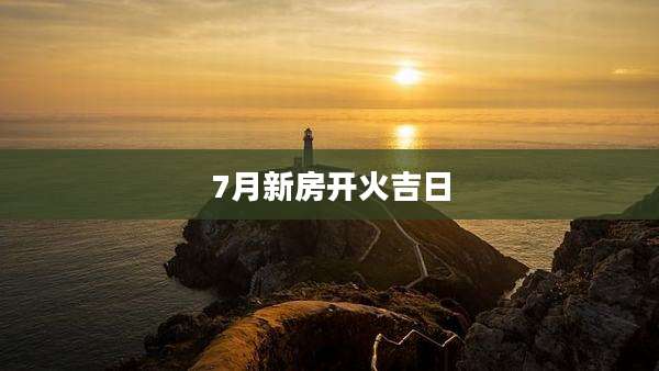 7月新房开火吉日