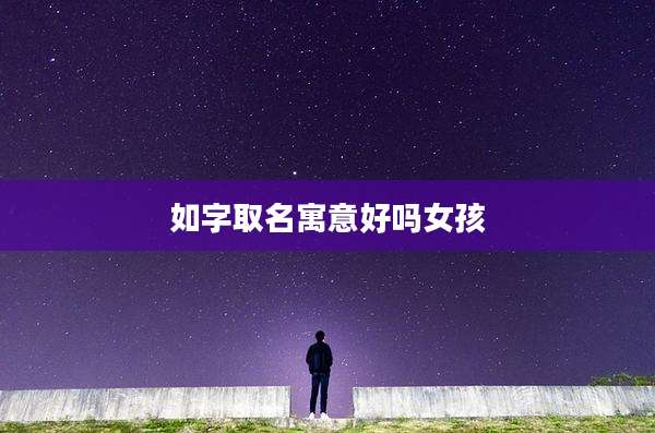 如字取名寓意好吗女孩