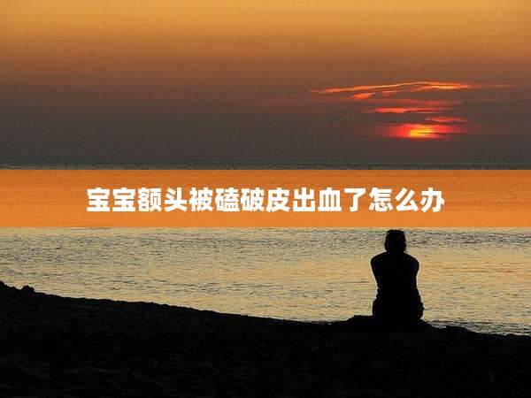 宝宝额头被磕破皮出血了怎么办