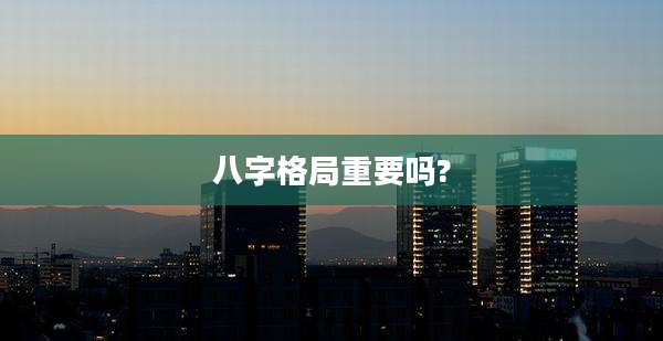 八字格局重要吗?
