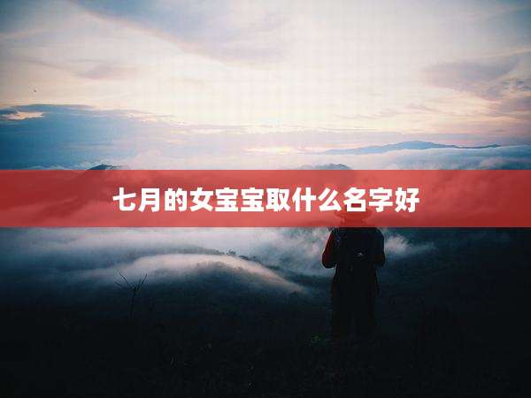 七月的女宝宝取什么名字好