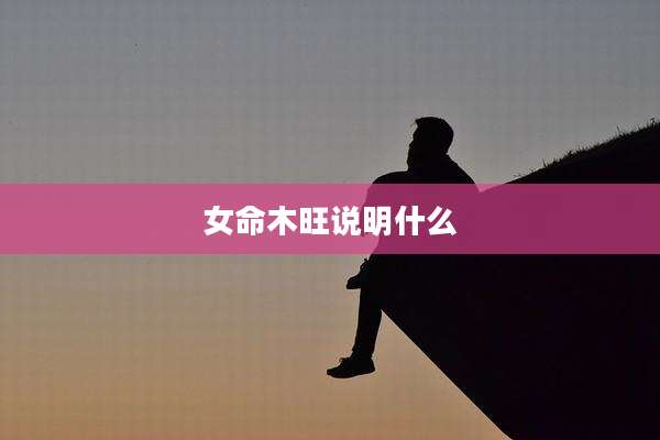 女命木旺说明什么