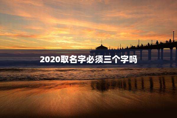 2020取名字必须三个字吗