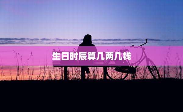 生日时辰算几两几钱