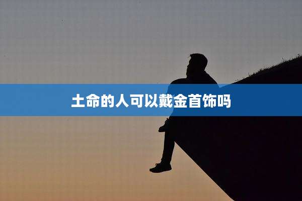 土命的人可以戴金首饰吗