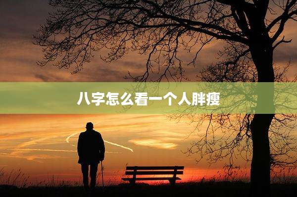 八字怎么看一个人胖瘦
