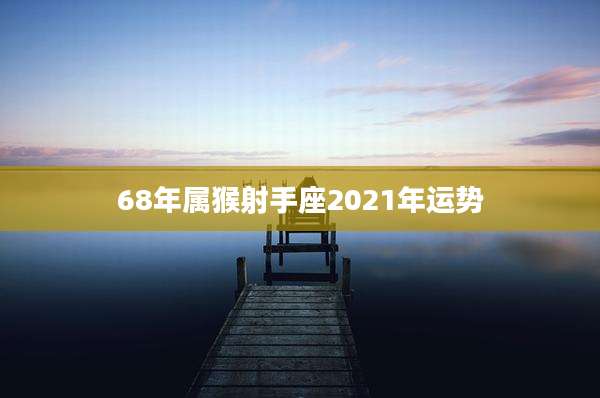 68年属猴射手座2021年运势