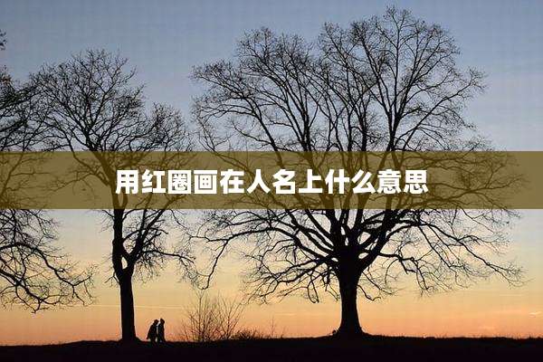 用红圈画在人名上什么意思