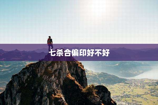 七杀合偏印好不好