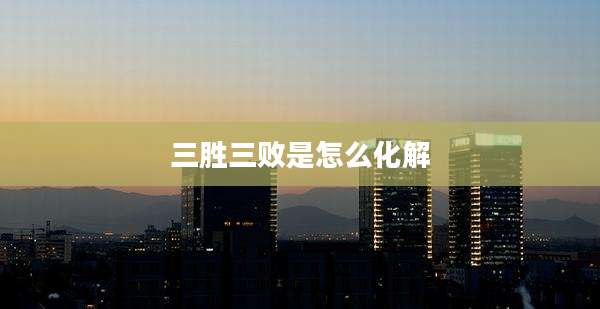 三胜三败是怎么化解