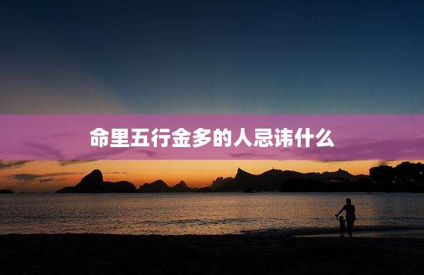 命里五行金多的人忌讳什么