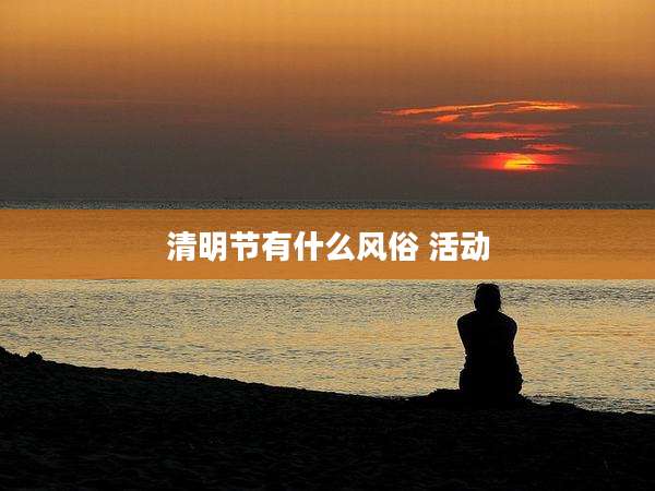 清明节有什么风俗 活动