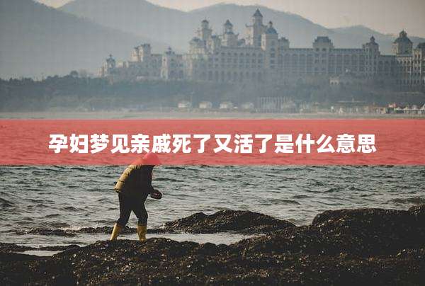孕妇梦见亲戚死了又活了是什么意思