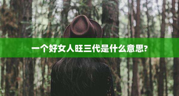 一个好女人旺三代是什么意思?