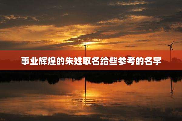 事业辉煌的朱姓取名给些参考的名字