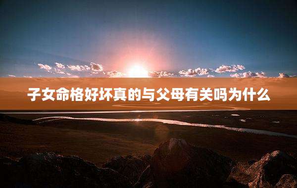 子女命格好坏真的与父母有关吗为什么