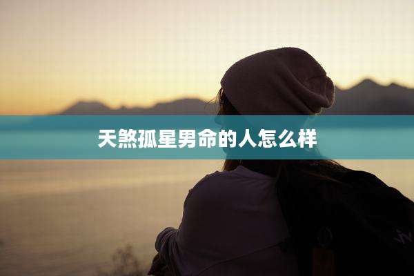 天煞孤星男命的人怎么样