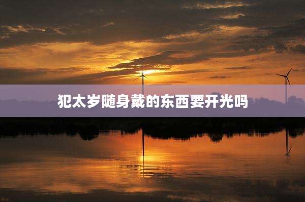 犯太岁随身戴的东西要开光吗