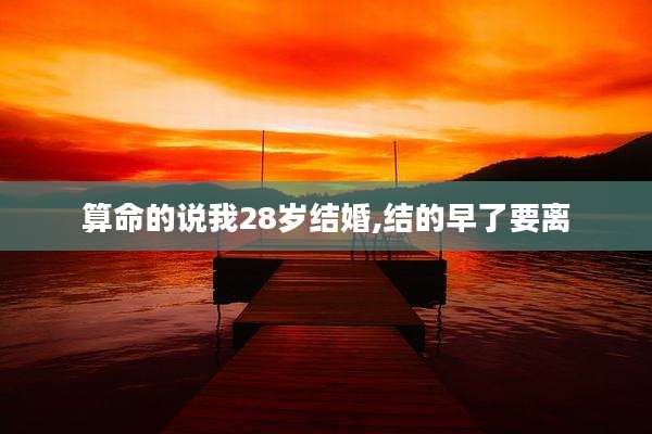 算命的说我28岁结婚,结的早了要离