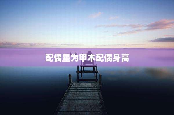 配偶星为甲木配偶身高